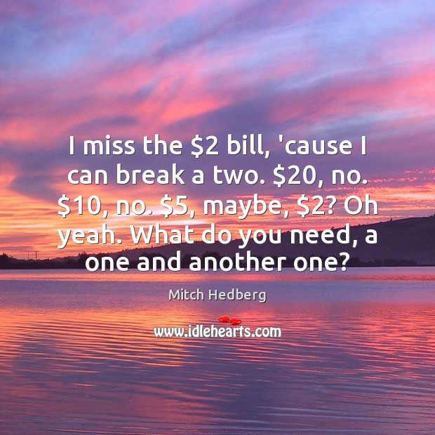 I miss the $2 bill, ’cause I can break a two. $20, no. $10, no. $5, Mitch Hedberg Picture Quote