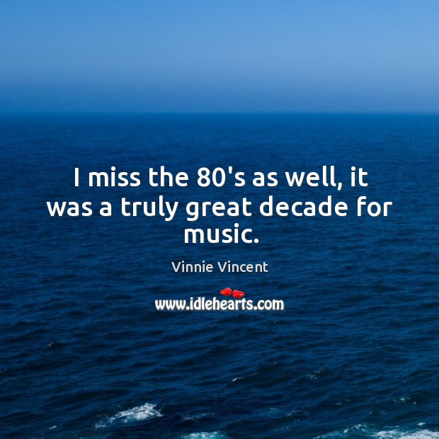 I miss the 80’s as well, it was a truly great decade for music. Vinnie Vincent Picture Quote