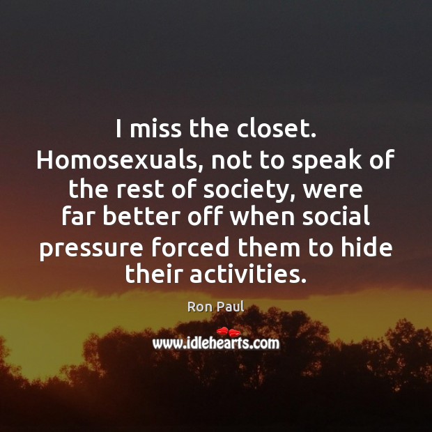 I miss the closet. Homosexuals, not to speak of the rest of Ron Paul Picture Quote