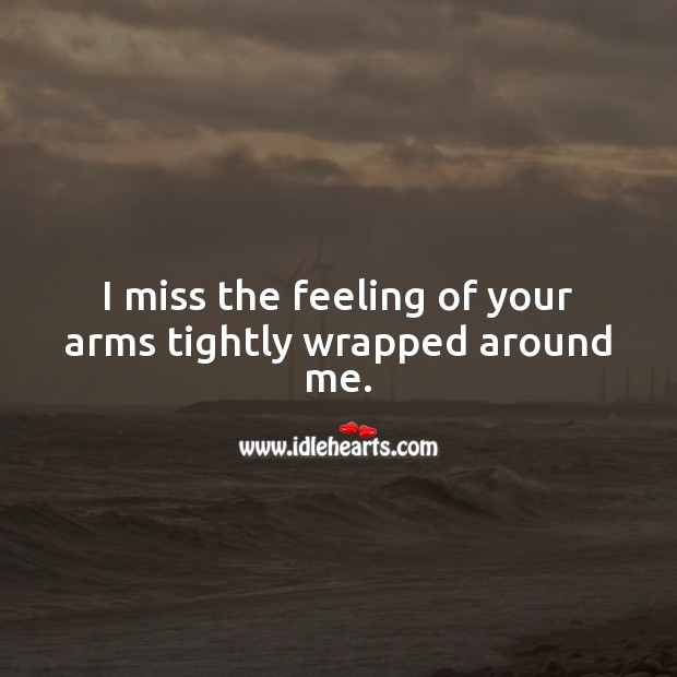 I miss the feeling of your arms tightly wrapped around me. Miss You Quotes Image