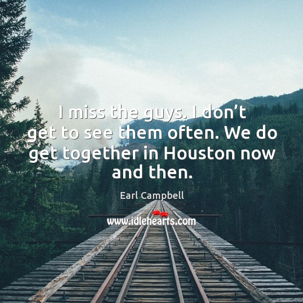 I miss the guys. I don’t get to see them often. We do get together in houston now and then. Image