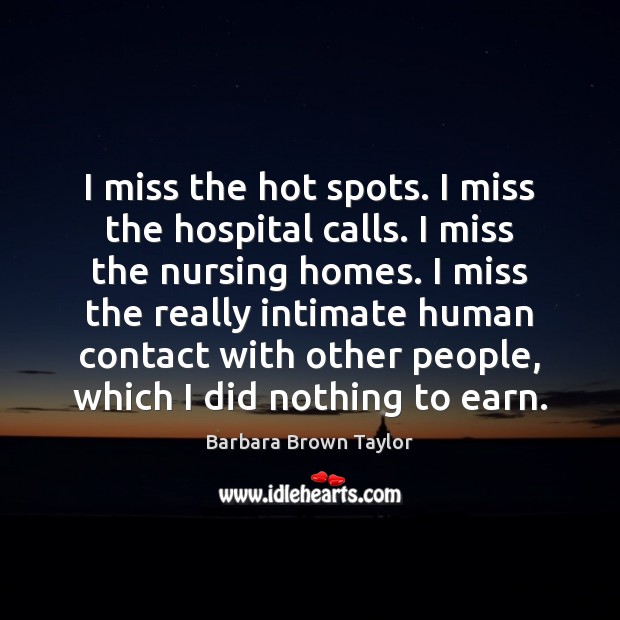 I miss the hot spots. I miss the hospital calls. I miss Barbara Brown Taylor Picture Quote