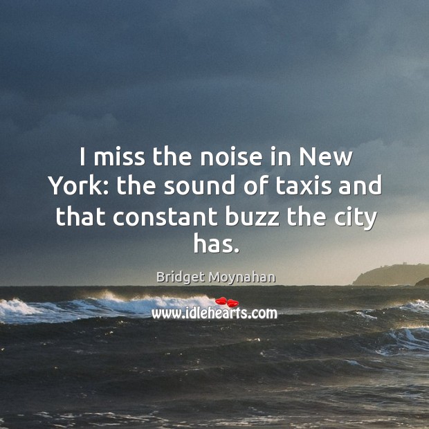 I miss the noise in new york: the sound of taxis and that constant buzz the city has. Bridget Moynahan Picture Quote