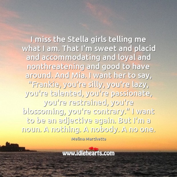 I miss the Stella girls telling me what I am. That I’m Melina Marchetta Picture Quote