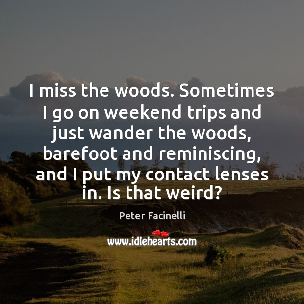 I miss the woods. Sometimes I go on weekend trips and just Image