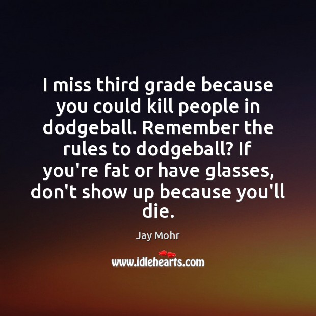 I miss third grade because you could kill people in dodgeball. Remember Jay Mohr Picture Quote