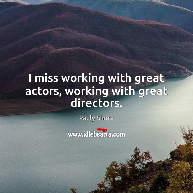 I miss working with great actors, working with great directors. Pauly Shore Picture Quote