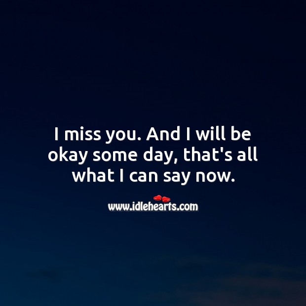 I miss you. And I will be fine someday, that’s all what I can say now. Miss You Quotes Image
