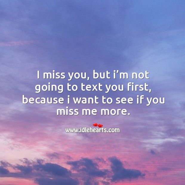 I miss you, but I’m not going to text you first, because I want to see if you miss me more. Miss You Quotes Image