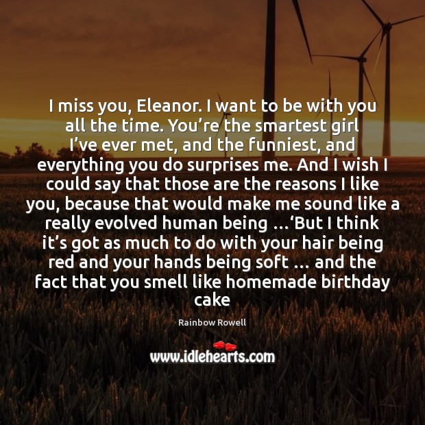 I miss you, Eleanor. I want to be with you all the With You Quotes Image