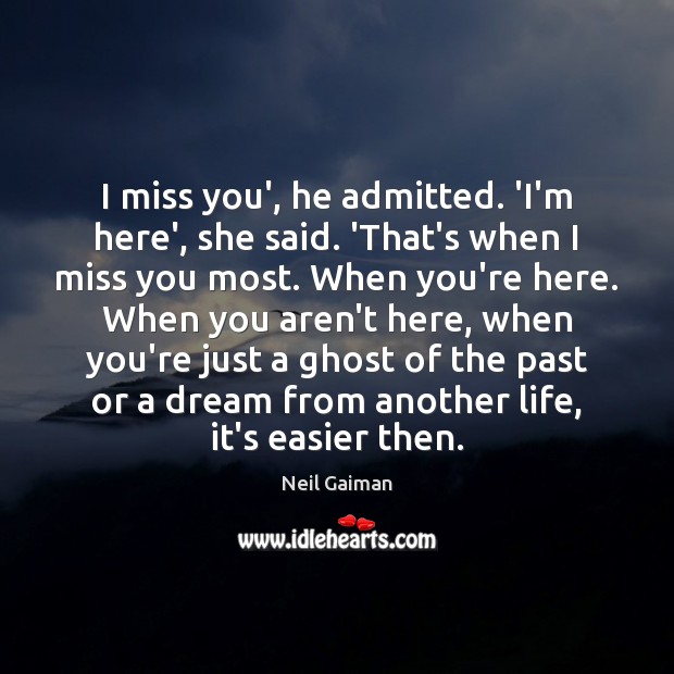 I miss you’, he admitted. ‘I’m here’, she said. ‘That’s when I Neil Gaiman Picture Quote