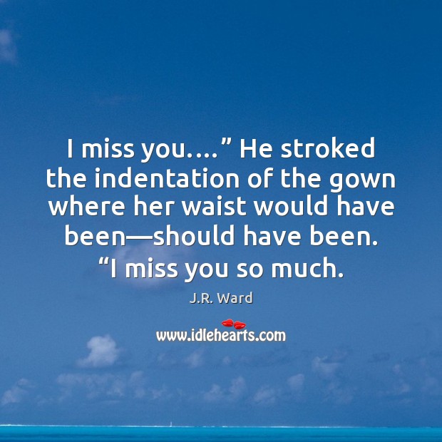 I miss you.…” He stroked the indentation of the gown where her Miss You So Much Quotes Image