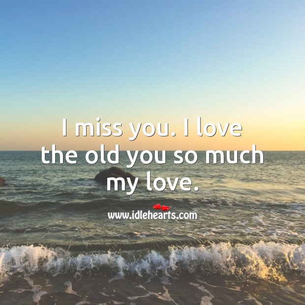 I miss you. I love the old you so much my love. I Love You Quotes Image