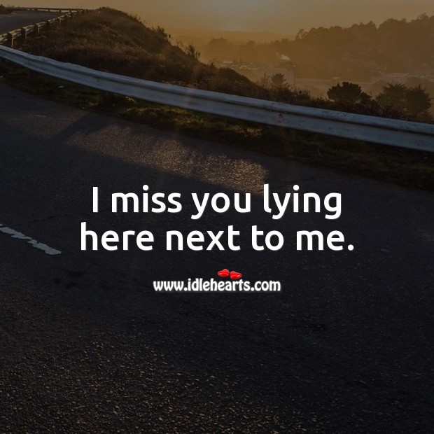 I miss you lying here next to me. 