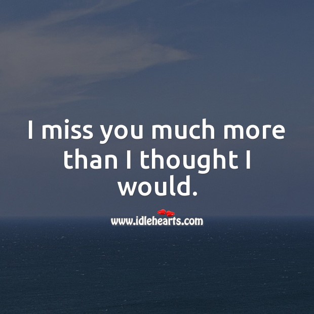 I miss you much more than I thought I would Miss You Quotes Image