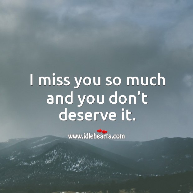 I miss you so much and you don’t deserve it. Miss You So Much Quotes Image
