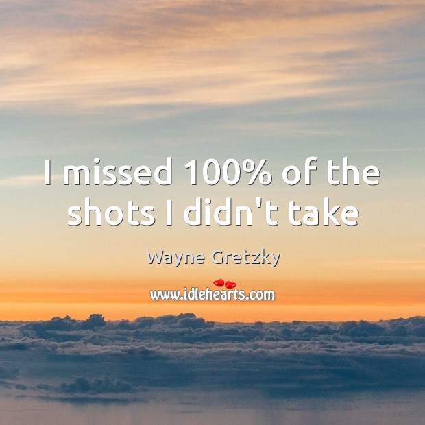 I missed 100% of the shots I didn’t take Wayne Gretzky Picture Quote