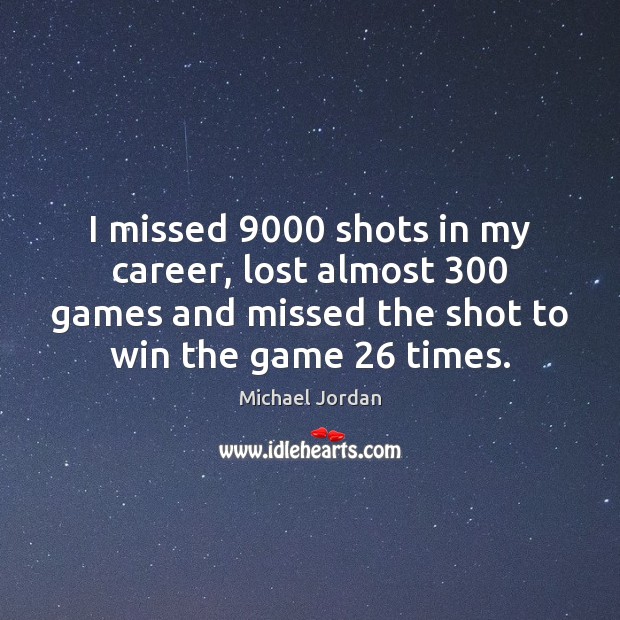 I missed 9000 shots in my career, lost almost 300 games and missed the Michael Jordan Picture Quote