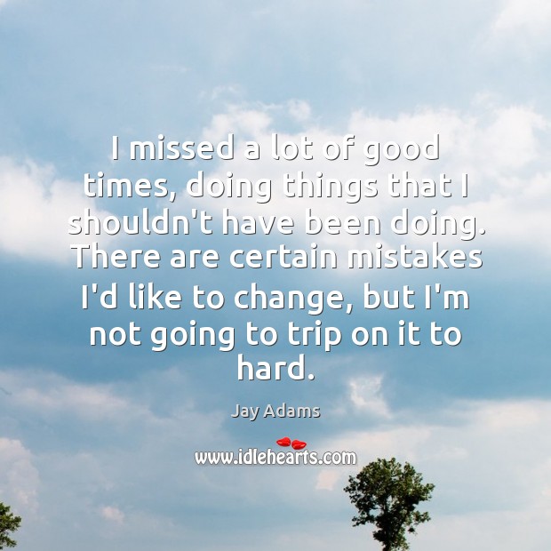 I missed a lot of good times, doing things that I shouldn’t Jay Adams Picture Quote