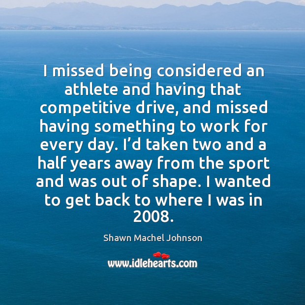 I missed being considered an athlete and having that competitive drive Shawn Machel Johnson Picture Quote