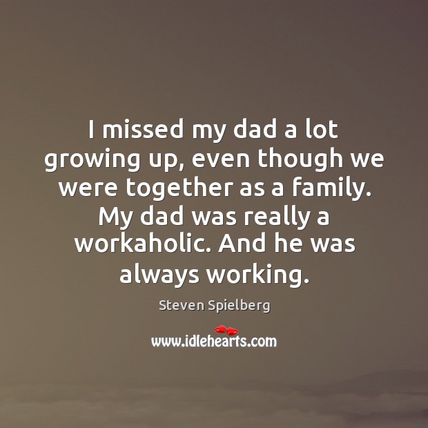 I missed my dad a lot growing up, even though we were Steven Spielberg Picture Quote