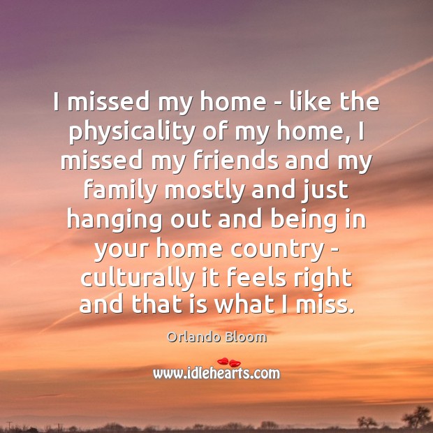I missed my home – like the physicality of my home, I Orlando Bloom Picture Quote