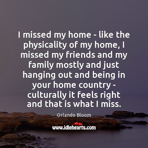 I missed my home – like the physicality of my home, I Orlando Bloom Picture Quote