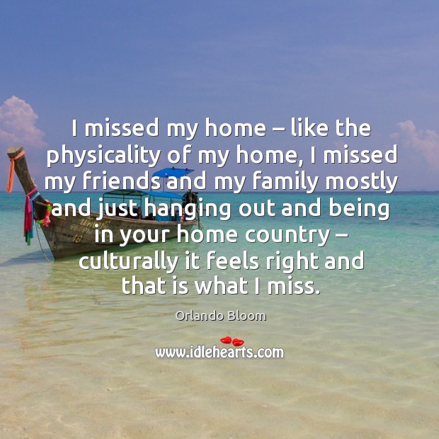 I missed my home – like the physicality of my home Orlando Bloom Picture Quote