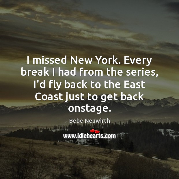 I missed New York. Every break I had from the series, I’d Bebe Neuwirth Picture Quote