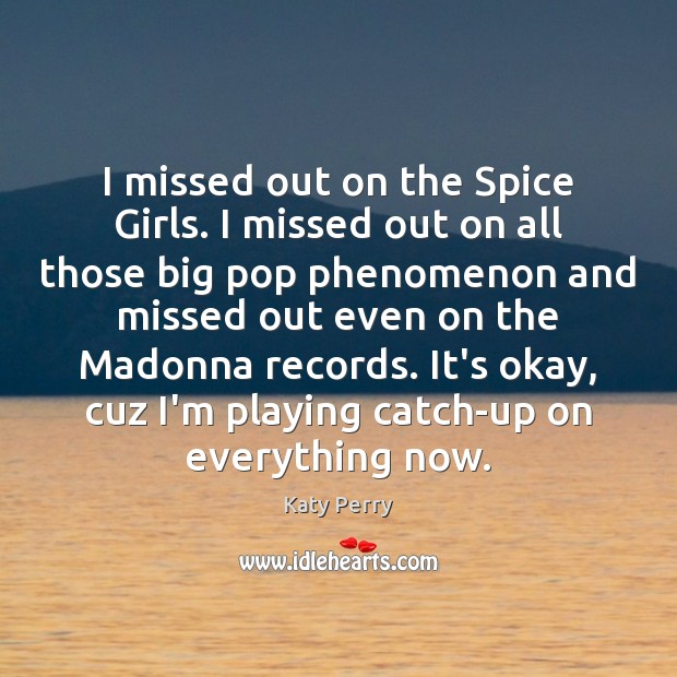 I missed out on the Spice Girls. I missed out on all Katy Perry Picture Quote