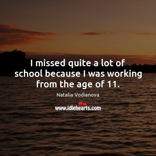 I missed quite a lot of school because I was working from the age of 11. Natalia Vodianova Picture Quote