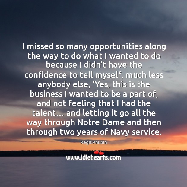 I missed so many opportunities along the way to do what I wanted to do because I didn’t have the confidence to tell myself Regis Philbin Picture Quote
