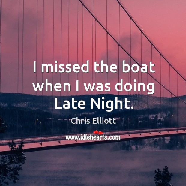 I missed the boat when I was doing late night. Chris Elliott Picture Quote