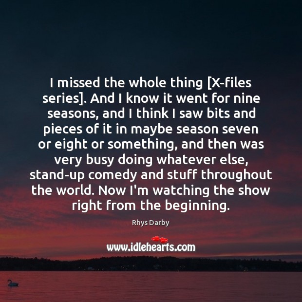 I missed the whole thing [X-files series]. And I know it went Rhys Darby Picture Quote