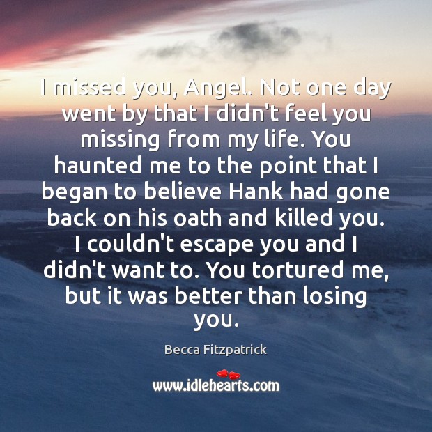 I missed you, Angel. Not one day went by that I didn’t Becca Fitzpatrick Picture Quote
