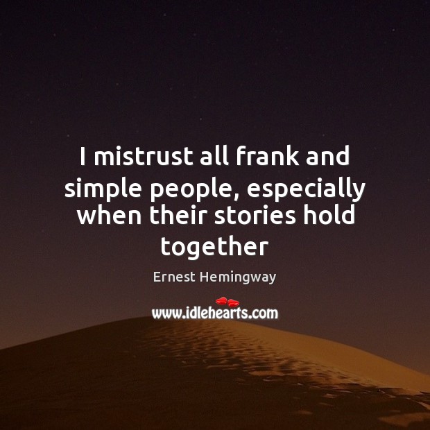 I mistrust all frank and simple people, especially when their stories hold together Ernest Hemingway Picture Quote