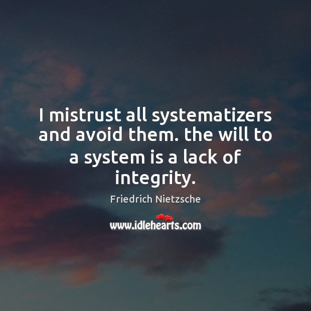 I mistrust all systematizers and avoid them. the will to a system is a lack of integrity. Image