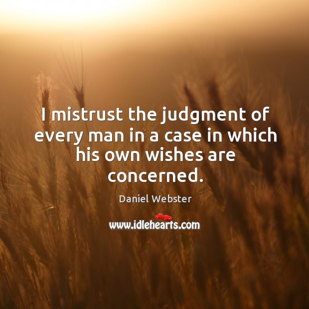 I mistrust the judgment of every man in a case in which his own wishes are concerned. Daniel Webster Picture Quote