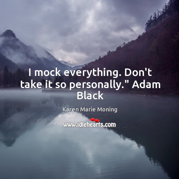 I mock everything. Don’t take it so personally.” Adam Black Karen Marie Moning Picture Quote