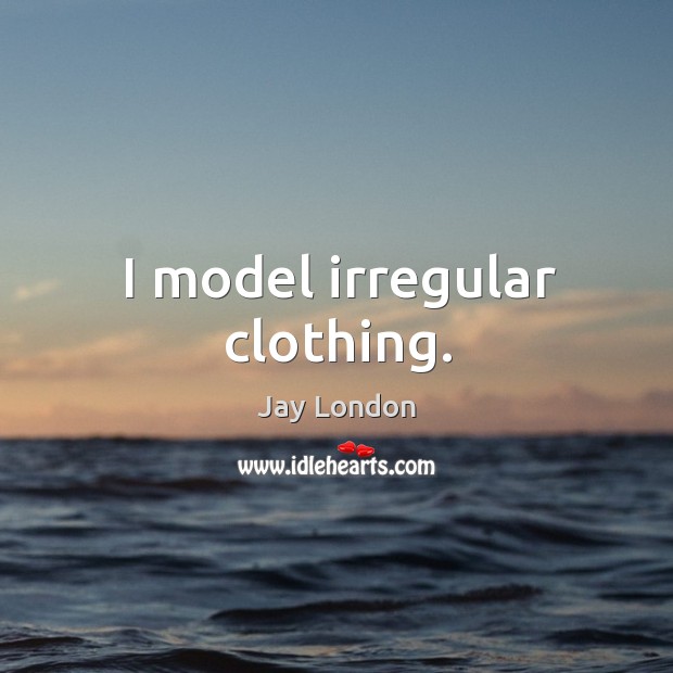 I model irregular clothing. Jay London Picture Quote