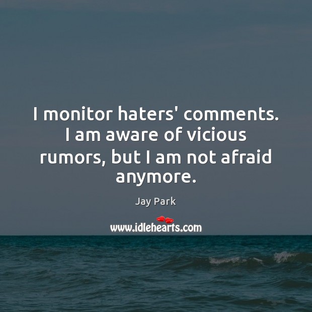 I monitor haters’ comments. I am aware of vicious rumors, but I am not afraid anymore. Jay Park Picture Quote