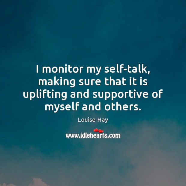 I monitor my self-talk, making sure that it is uplifting and supportive Louise Hay Picture Quote