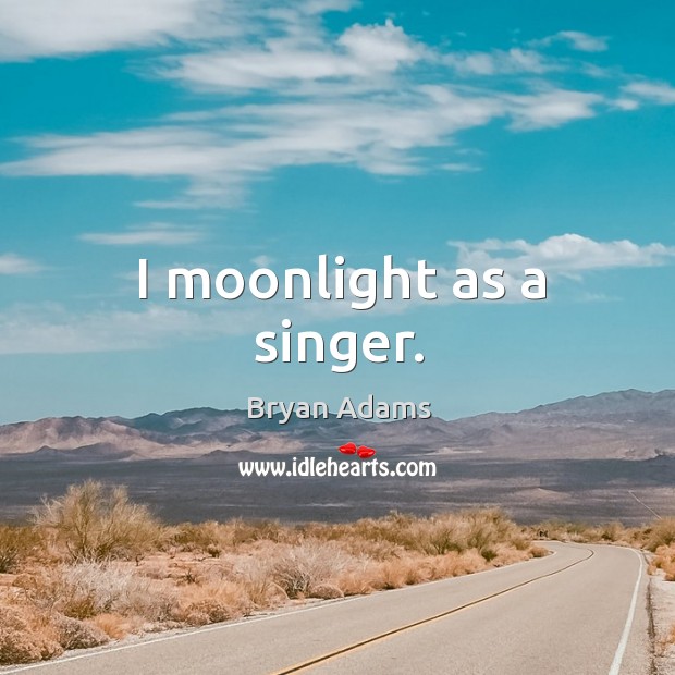I moonlight as a singer. Bryan Adams Picture Quote
