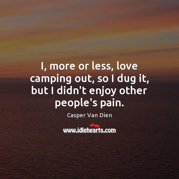I, more or less, love camping out, so I dug it, but I didn’t enjoy other people’s pain. Casper Van Dien Picture Quote