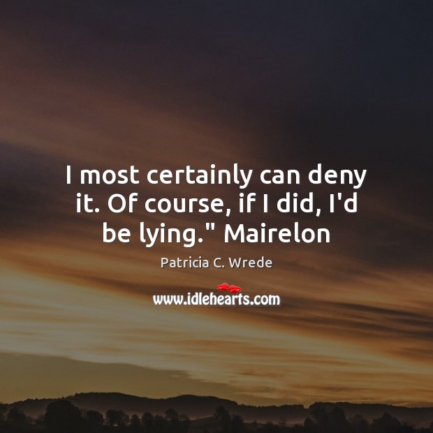 I most certainly can deny it. Of course, if I did, I’d be lying.” Mairelon Patricia C. Wrede Picture Quote