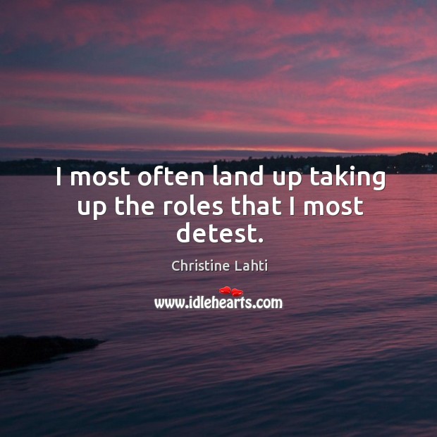 I most often land up taking up the roles that I most detest. Christine Lahti Picture Quote