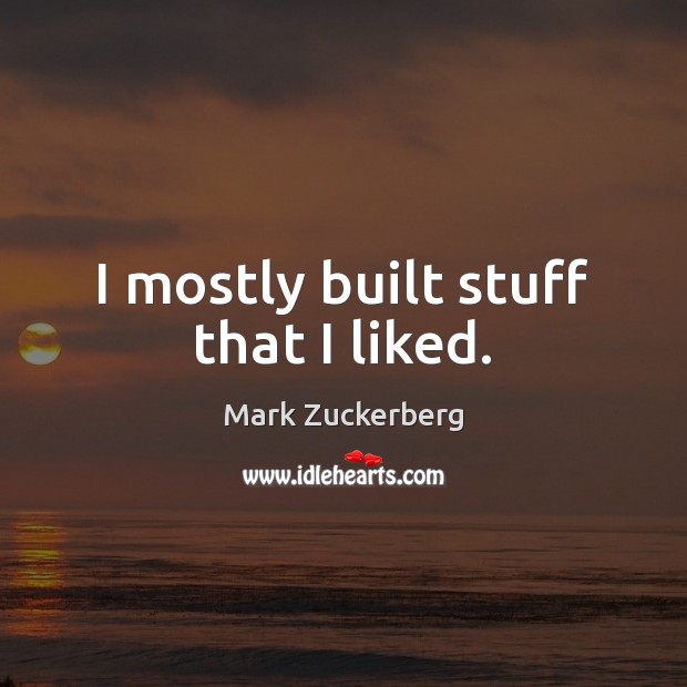I mostly built stuff that I liked. Mark Zuckerberg Picture Quote