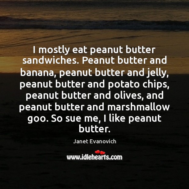 I mostly eat peanut butter sandwiches. Peanut butter and banana, peanut butter Image