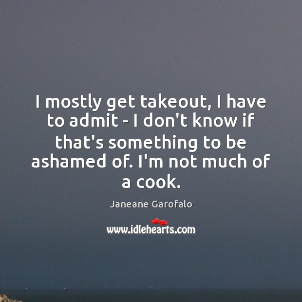 I mostly get takeout, I have to admit – I don’t know Janeane Garofalo Picture Quote