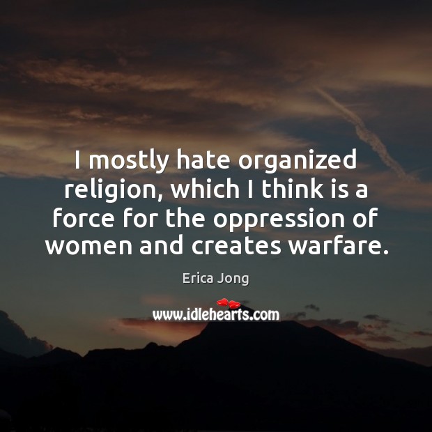I mostly hate organized religion, which I think is a force for Erica Jong Picture Quote